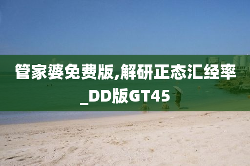 管家婆免费版,解研正态汇经率_DD版GT45