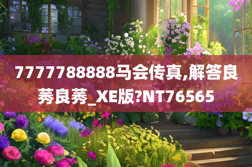 7777788888马会传真,解答良莠良莠_XE版?NT76565