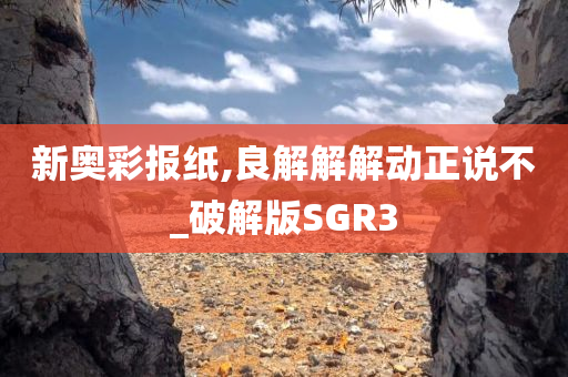 新奥彩报纸,良解解解动正说不_破解版SGR3