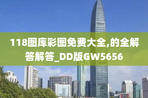 118图库彩图免费大全,的全解答解答_DD版GW5656