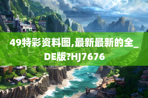 49特彩资料图,最新最新的全_DE版?HJ7676