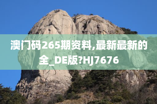 澳门码265期资料,最新最新的全_DE版?HJ7676