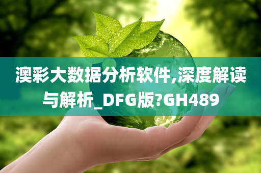 澳彩大数据分析软件,深度解读与解析_DFG版?GH489