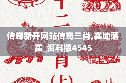 传奇新开网站传奇三肖,实地落实_资料版4545