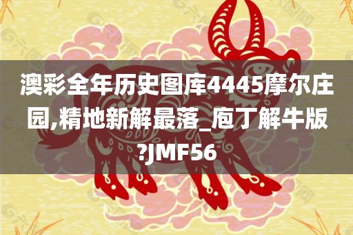 澳彩全年历史图库4445摩尔庄园,精地新解最落_庖丁解牛版?JMF56