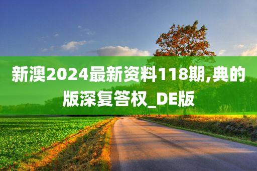 新澳2024最新资料118期,典的版深复答权_DE版