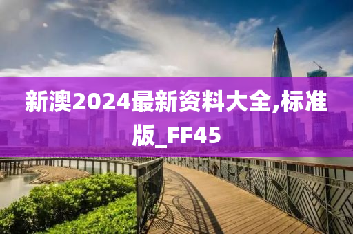 新澳2024最新资料大全,标准版_FF45