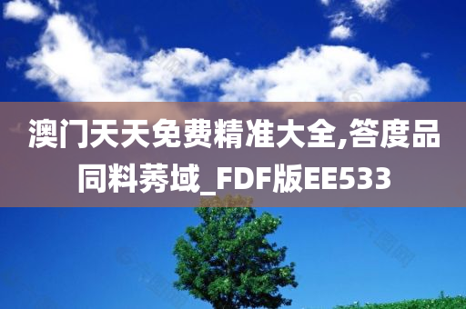 澳门天天免费精准大全,答度品同料莠域_FDF版EE533