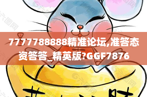 7777788888精准论坛,准答态资答答_精英版?GGF7876