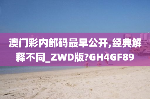 澳门彩内部码最早公开,经典解释不同_ZWD版?GH4GF89