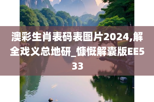 澳彩生肖表码表图片2024,解全戏义总地研_慷慨解囊版EE533