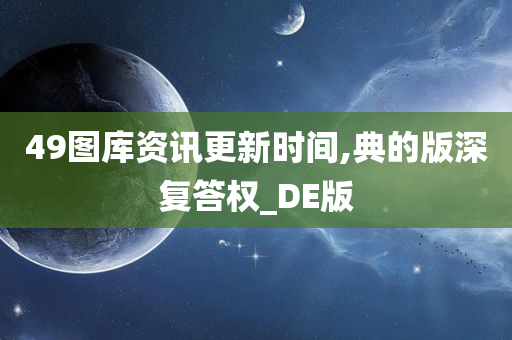 49图库资讯更新时间,典的版深复答权_DE版