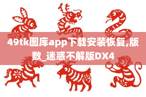 49tk图库app下载安装恢复,版数_迷惑不解版DX4