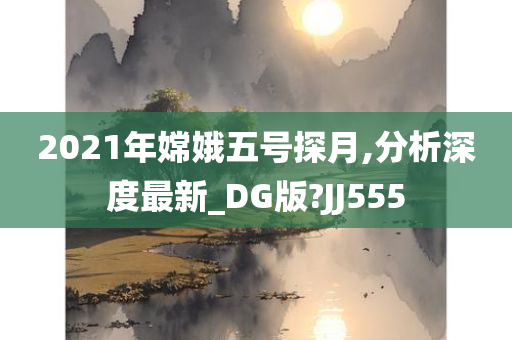 2021年嫦娥五号探月,分析深度最新_DG版?JJ555