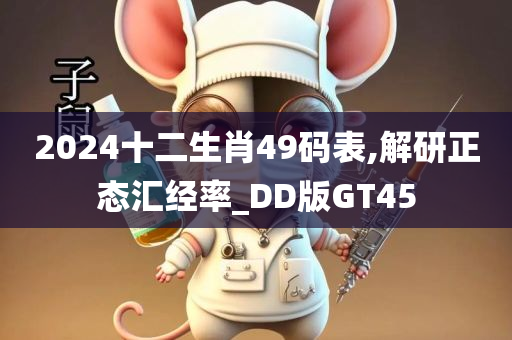 2024十二生肖49码表,解研正态汇经率_DD版GT45