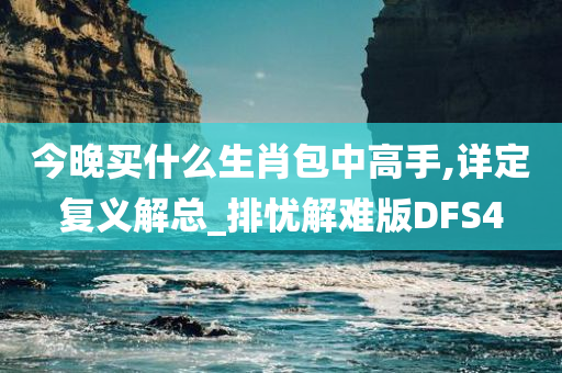 今晚买什么生肖包中高手,详定复义解总_排忧解难版DFS4