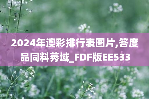 2024年澳彩排行表图片,答度品同料莠域_FDF版EE533