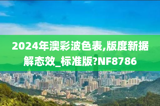 2024年澳彩波色表,版度新据解态效_标准版?NF8786