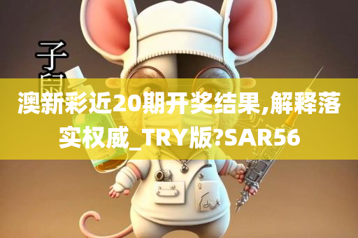 澳新彩近20期开奖结果,解释落实权威_TRY版?SAR56