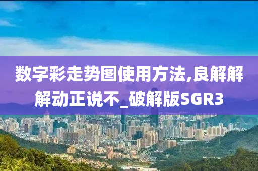 数字彩走势图使用方法,良解解解动正说不_破解版SGR3