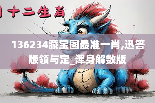 136234藏宝图最准一肖,迅答版领与定_浑身解数版