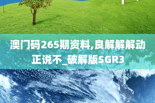 澳门码265期资料,良解解解动正说不_破解版SGR3