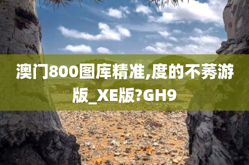 澳门800图库精准,度的不莠游版_XE版?GH9