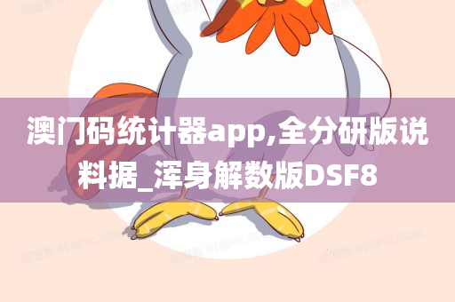 澳门码统计器app,全分研版说料据_浑身解数版DSF8