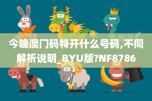 今晚澳门码特开什么号码,不同解析说明_BYU版?NF8786