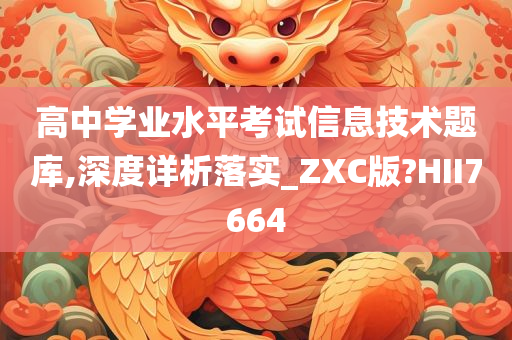 高中学业水平考试信息技术题库,深度详析落实_ZXC版?HII7664