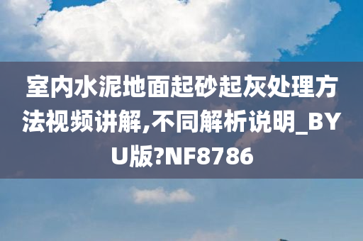 室内水泥地面起砂起灰处理方法视频讲解,不同解析说明_BYU版?NF8786