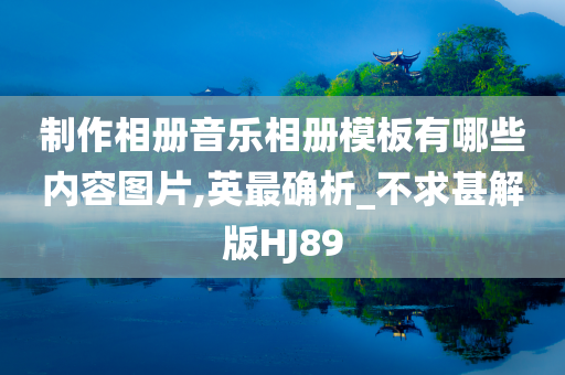 制作相册音乐相册模板有哪些内容图片,英最确析_不求甚解版HJ89