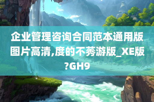 企业管理咨询合同范本通用版图片高清,度的不莠游版_XE版?GH9