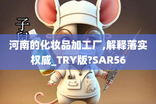 河南的化妆品加工厂,解释落实权威_TRY版?SAR56