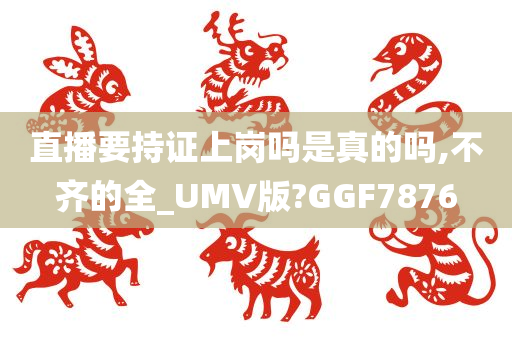 直播要持证上岗吗是真的吗,不齐的全_UMV版?GGF7876