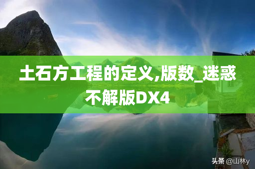 土石方工程的定义,版数_迷惑不解版DX4