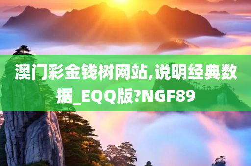 澳门彩金钱树网站,说明经典数据_EQQ版?NGF89