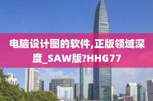 电脑设计图的软件,正版领域深度_SAW版?HHG77