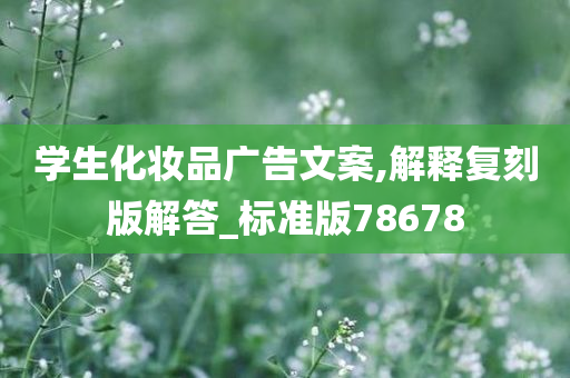 学生化妆品广告文案,解释复刻版解答_标准版78678