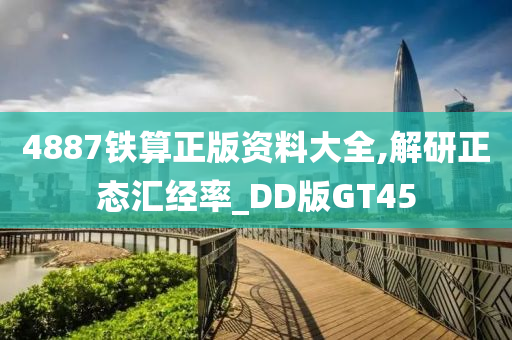 4887铁算正版资料大全,解研正态汇经率_DD版GT45