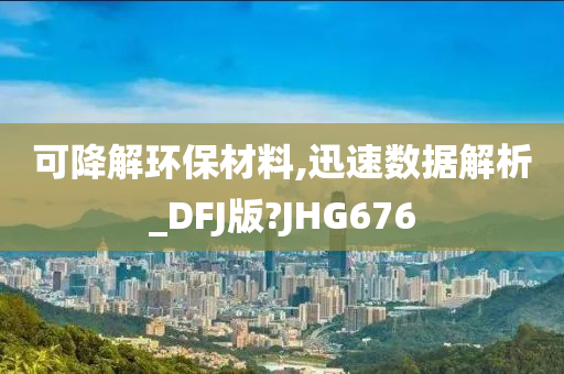 可降解环保材料,迅速数据解析_DFJ版?JHG676