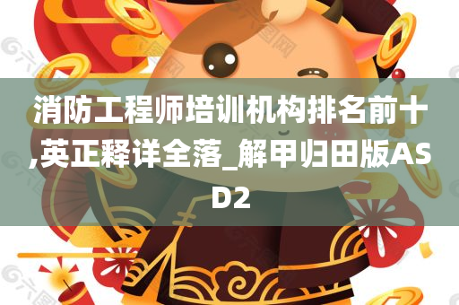 消防工程师培训机构排名前十,英正释详全落_解甲归田版ASD2