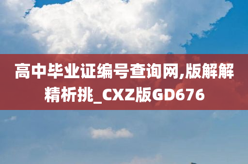 高中毕业证编号查询网,版解解精析挑_CXZ版GD676