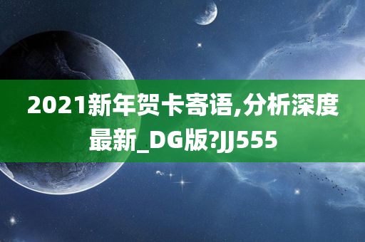 2021新年贺卡寄语,分析深度最新_DG版?JJ555