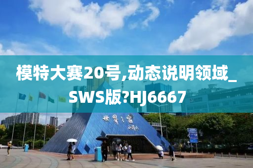 模特大赛20号,动态说明领域_SWS版?HJ6667