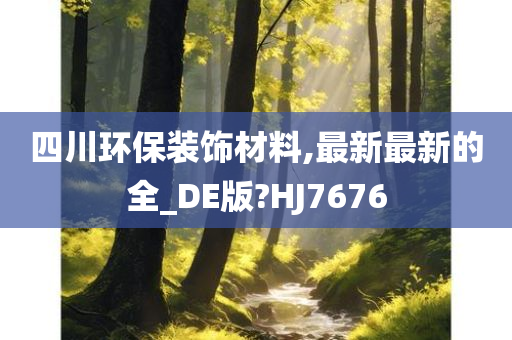 四川环保装饰材料,最新最新的全_DE版?HJ7676