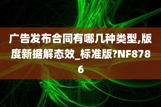 广告发布合同有哪几种类型,版度新据解态效_标准版?NF8786