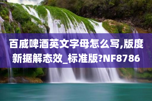 百威啤酒英文字母怎么写,版度新据解态效_标准版?NF8786