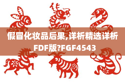 假冒化妆品后果,详析精选详析_FDF版?FGF4543