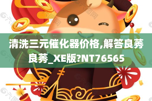 清洗三元催化器价格,解答良莠良莠_XE版?NT76565